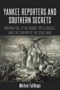 Yankee Reporters and Southern Secrets: Journalism, Open Source Intelligence, and the Coming of the Civil War
