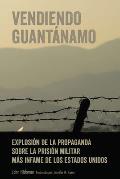 Vendiendo Guant?namo: Explosi?n de la propaganda sobre la prisi?n militar m?s infame de los Estados Unidos
