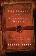 Legacy of the King James Bible Celebrating 400 Years of the Most Influential English Translation