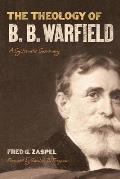 Theology of B B Warfield A Systematic Summary