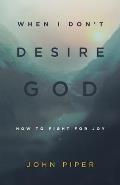 When I Dont Desire God How to Fight for Joy