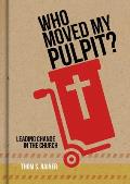 Who Moved My Pulpit Leading Change In The Church