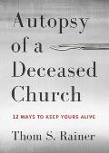 Autopsy of a Deceased Church 12 Ways to Keep Yours Alive