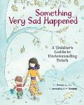 Something Very Sad Happened A Toddlers Guide to Understanding Death