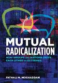 Mutual Radicalization How Groups & Nations Drive Each Other To Extremes