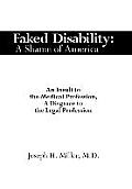 Faked Disability: A Shame of America: An Insult to the Medical Profession, A Disgrace to the Legal Profession