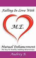 Falling In Love With M.E.! (Mutual Enhancement): The Key To Healthy Fulfilling Relationships