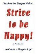 Strive to be Happy!: Awaken the Sleeper Within to Create a Happier Life