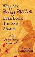 Will My Belly Button Ever Look the Same Again?: My Pregnancy Journal