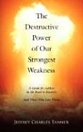 The Destructive Power of Our Strongest Weakness: A Guide for Addicts on the Road to Recovery (and Those Who Love Them)