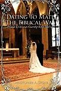 Dating To Mate The Biblical Way: A Guide to Christian Courtship Before Marriage