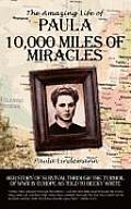 Ten Thousand Miles of Miracles: The Amazing Life of Paula and her story of survival through the turmoil of World War II in Europe