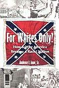For Whites Only? How and Why America Became a Racist Nation: Second Edition