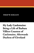 My Lady Castlemaine: Being a Life of Barbara Villiers Countess of Castlemaine, Afterwards Duchess of Cleveland