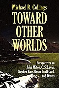 Toward Other Worlds: Perspectives on John Milton, C. S. Lewis, Stephen King, Orson Scott Card, and Others