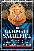 The Ultimate Sacrifice - The Story of Maryland State Policeman Sgt. Wallace J. Mowbray