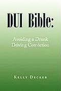 DUI Bible: Avoiding a Drunk Driving Conviction