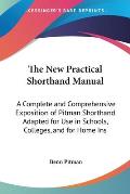 The New Practical Shorthand Manual: A Complete and Comprehensive Exposition of Pitman Shorthand Adapted for Use in Schools, Colleges, and for Home Ins