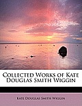 Collected Works of Kate Douglas Smith Wiggin