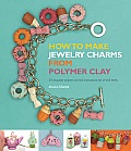 How to Make Jewelry Charms from Polymer Clay 50 Exquisite Projects & Full Instructions for All Skill Levels