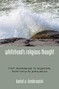 Whiteheads Religious Thought From Mechanism to Organism From Force to Persuasion