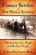 Pioneer Settlers of New Mexico Territory: The Journeys of a Tough and Resilient People