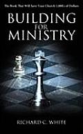 Building for Ministry: The Book That Will Save Your Church 1,000's of Dollars