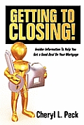 Getting to Closing!: Insider Information To Help You Get a Good Deal On Your Mortgage