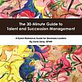 The 30-Minute Guide to Talent and Succession Management: A Quick Reference Guide for Business Leaders