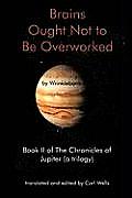Brains Ought Not to Be Overworked: Book II of the Chronicles of Jupiter (a Trilogy)