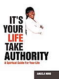 It's Your Life Take Authority: A Spiritual Guide For Your Life