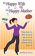 The Happy Wife & The Happy Mother: 7 Easy Steps To A More Satisfying Life With Your Family From A Common Sense Approach