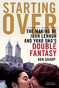 Starting Over The Making of John Lennon & Yoko Onos Double Fantasy