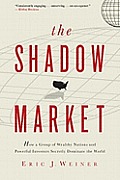 Shadow Market How a Group of Wealthy Nations & Powerful Investors Secretly Dominate the World