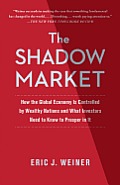 Shadow Market How the Global Economy Is Controlled by Wealthy Nations & What Investors Need to Know to Prosper in It