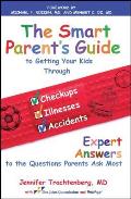 Smart Parent's Guide to Getting Your Kids Through Checkups, Illnesses, and Accidents: Expert Answers to the Questions Parents Ask Most