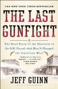 Last Gunfight The Real Story of the Shootout at the O K Corral & How It Changed the American West