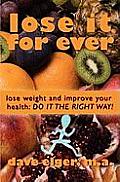 Lose It For Ever: Lose Weight and Improve Your Health- Do it the Right Way