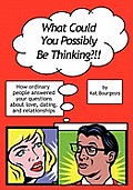 What Could You Possibly Be Thinking?!!: How ordinary people answered your questions about love, dating, and relationships