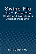 Swine Flu: How To Protect Your Health and Your Assets Against Pandemic