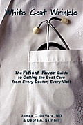 White Coat Wrinkle: The Patient Power Guide to Getting the Best Care from Every Doctor, Every Visit