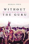 Without the Guru How I Took My Life Back After Thirty Years