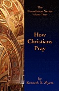 How Christians Pray: The Foundation Series Volume Three