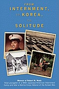 From Internment, to Korea, to Solitude: Memoir of Robert M. Wada Nisei child of a WWII Japanese American Internment Camp and later a Marine Corps Vete