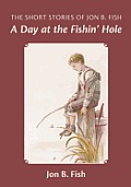 The Short Stories Of Jon B. Fish: Down At The Fishin' Hole