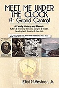 Meet Me Under The Clock At Grand Central: A Family History and Memoir: Fullers & Vestners, Merceins, Dwights & Webbs, New England, Brooklyn, New York