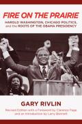 Fire on the Prairie: Harold Washington, Chicago Politics, and the Roots of the Obama Presidency