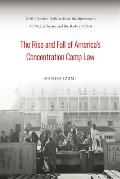 The Rise and Fall of America's Concentration Camp Law: Civil Liberties Debates from the Internment to McCarthyism and the Radical 1960s