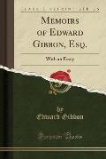 Memoirs of Edward Gibbon, Esq.: With an Essay (Classic Reprint)