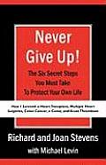 Never Give Up!: How I Survived a Heart Transplant, Multiple Heart Surgeries, Colon Cancer, a Coma, and Acute Thrombosis: The Six Secre